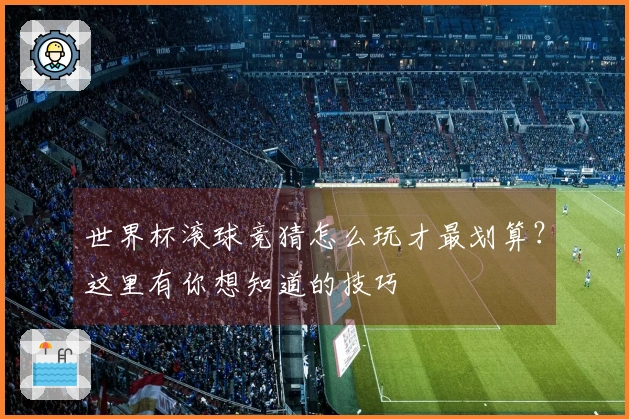 世界杯滚球竞猜怎么玩才最划算？这里有你想知道的技巧