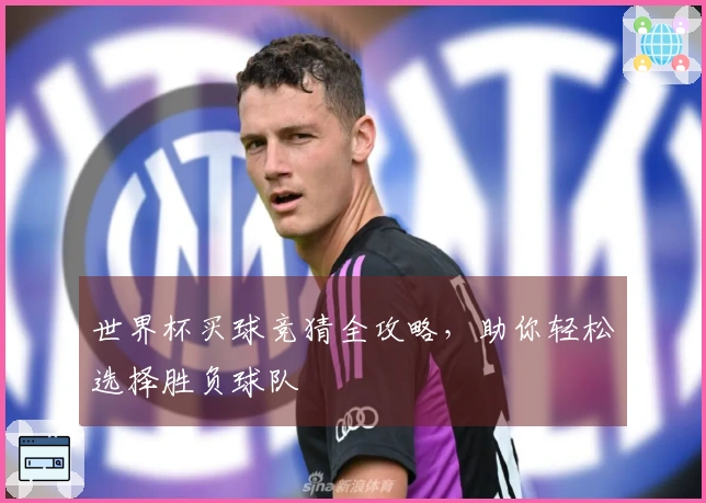 世界杯买球竞猜全攻略，助你轻松选择胜负球队