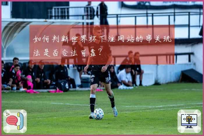 如何判断世界杯下注网站的串关玩法是否合法可靠?